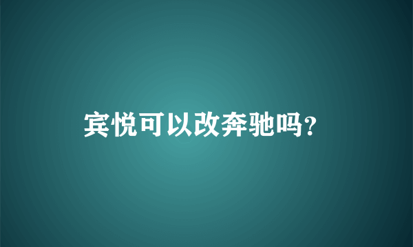 宾悦可以改奔驰吗？