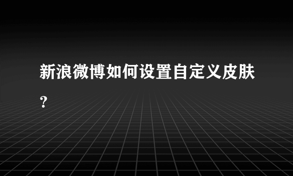 新浪微博如何设置自定义皮肤？