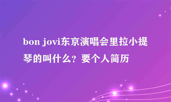 bon jovi东京演唱会里拉小提琴的叫什么？要个人简历