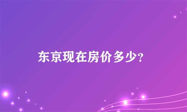 东京现在房价多少？