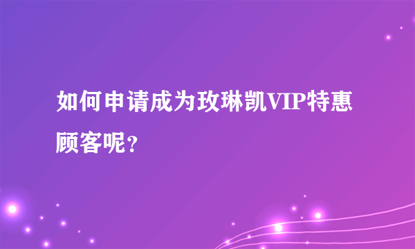 如何申请成为玫琳凯VIP特惠顾客呢？