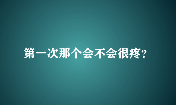 第一次那个会不会很疼？