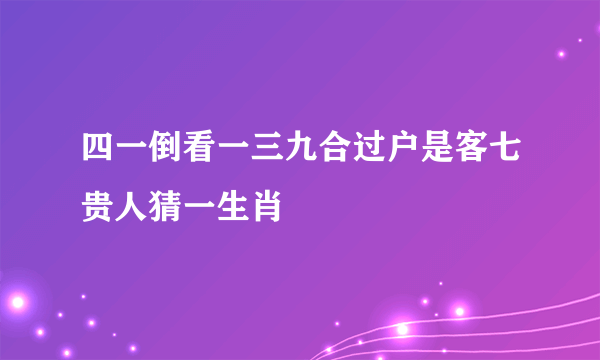 四一倒看一三九合过户是客七贵人猜一生肖