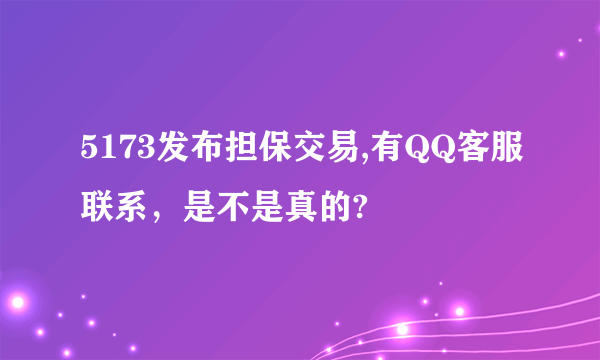 5173发布担保交易,有QQ客服联系，是不是真的?