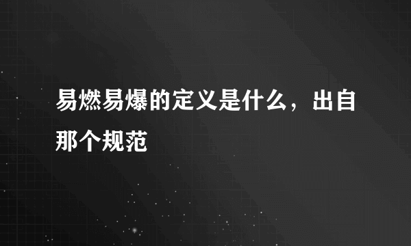 易燃易爆的定义是什么，出自那个规范