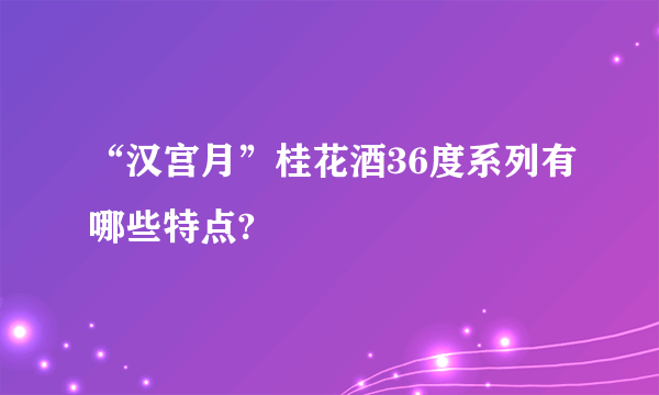 “汉宫月”桂花酒36度系列有哪些特点?