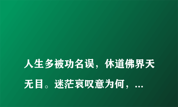 
人生多被功名误，休道佛界天无目。迷茫哀叹意为何，自古圣贤智慧铺。得意休论富与贫，青山处处埋忠骨。百折千回寒冬梅，精神非所利禄出。什么意思？

