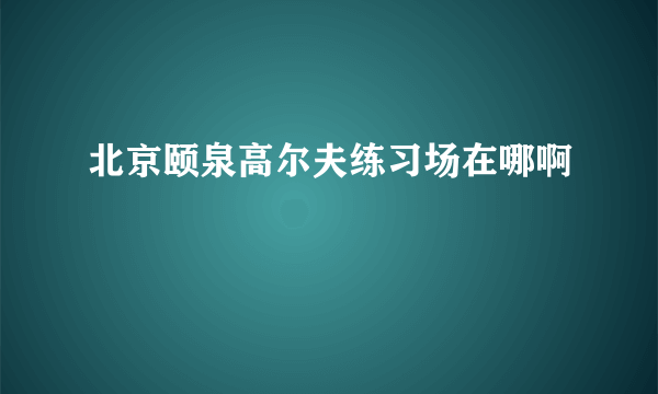 北京颐泉高尔夫练习场在哪啊