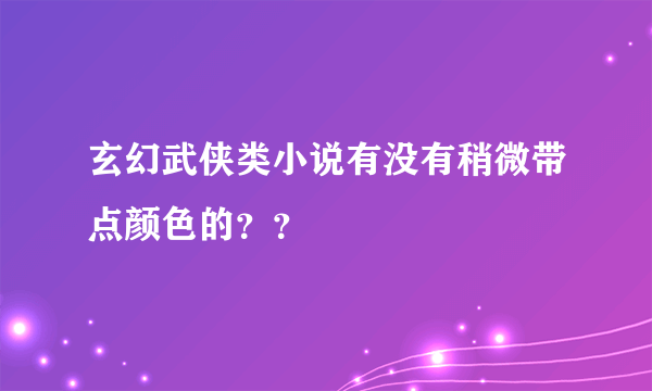 玄幻武侠类小说有没有稍微带点颜色的？？