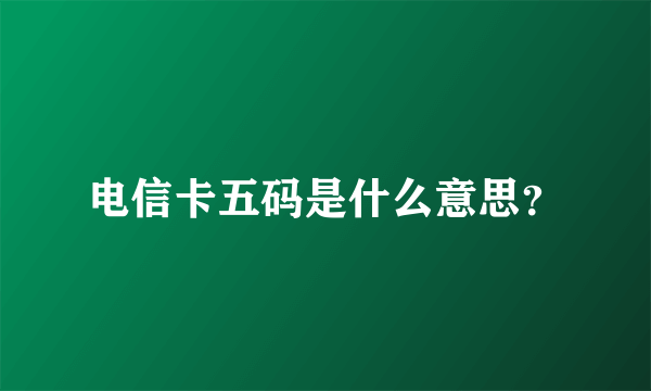 电信卡五码是什么意思？