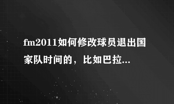 fm2011如何修改球员退出国家队时间的，比如巴拉克，开档就写着2012.6.30退出国家队，我想把它改掉