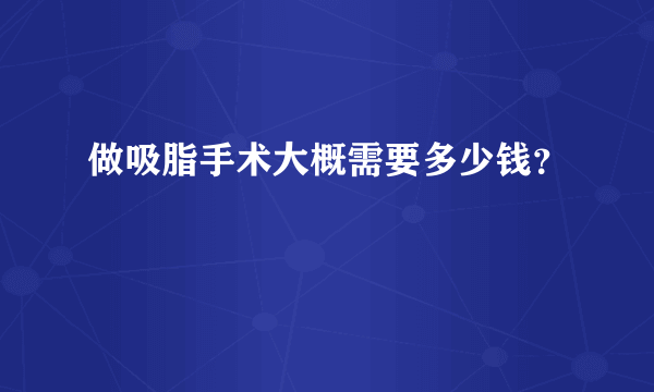 做吸脂手术大概需要多少钱？