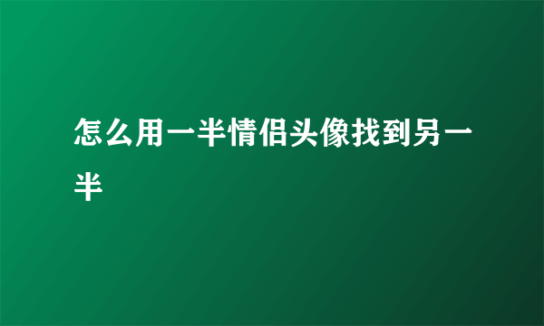 怎么用一半情侣头像找到另一半