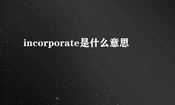 incorporate是什么意思