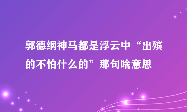 郭德纲神马都是浮云中“出殡的不怕什么的”那句啥意思