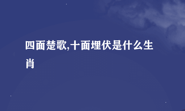 四面楚歌,十面埋伏是什么生肖