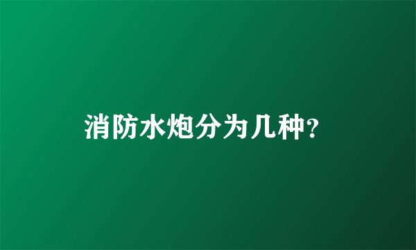 消防水炮分为几种？