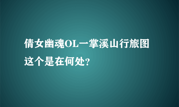 倩女幽魂OL一掌溪山行旅图这个是在何处？