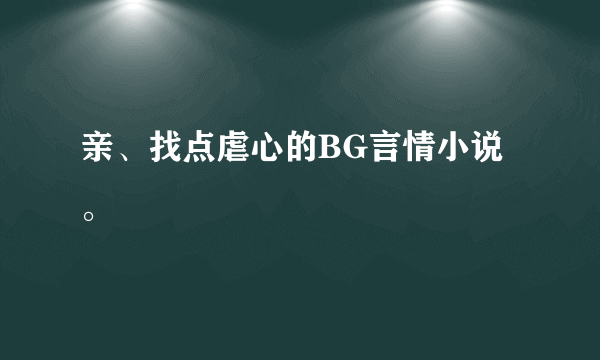 亲、找点虐心的BG言情小说。