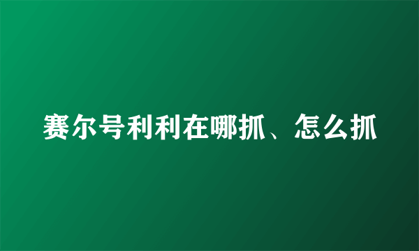 赛尔号利利在哪抓、怎么抓