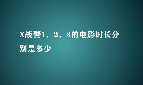 X战警1，2，3的电影时长分别是多少