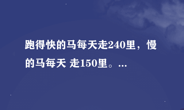 跑得快的马每天走240里，慢的马每天 走150里。慢马先走12天，快马几天可追上慢马？（求方程）