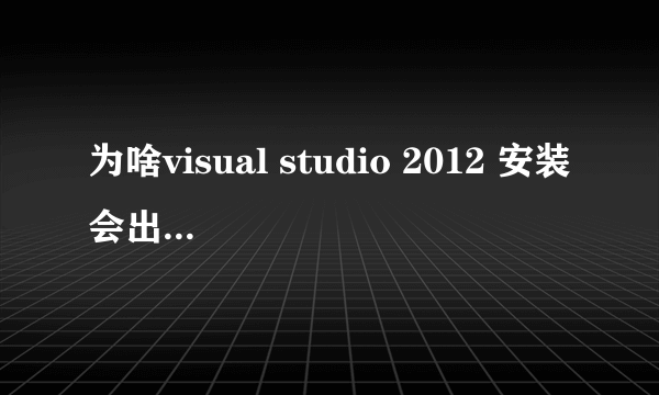 为啥visual studio 2012 安装会出现组件问题而安装不成功