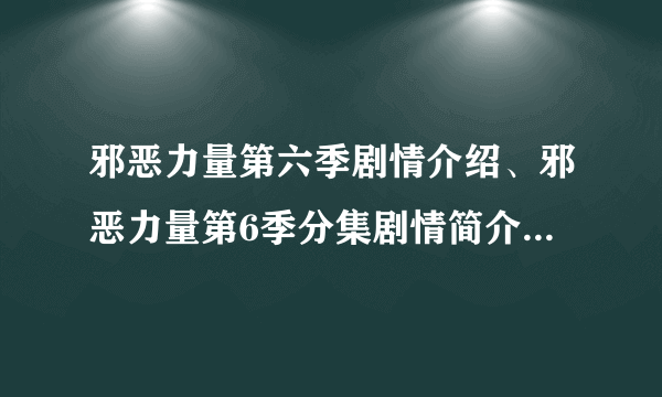 邪恶力量第六季剧情介绍、邪恶力量第6季分集剧情简介、大结局