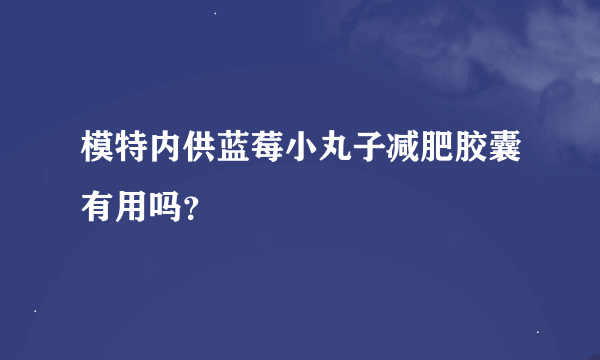 模特内供蓝莓小丸子减肥胶囊有用吗？