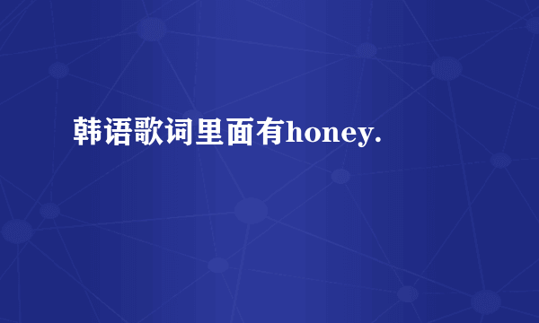 韩语歌词里面有honey.