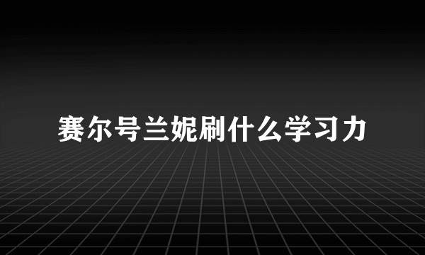 赛尔号兰妮刷什么学习力