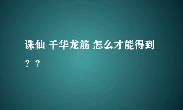 诛仙 千华龙筋 怎么才能得到？？