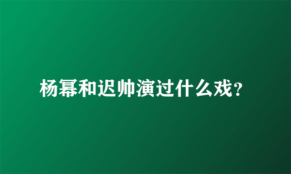 杨幂和迟帅演过什么戏？