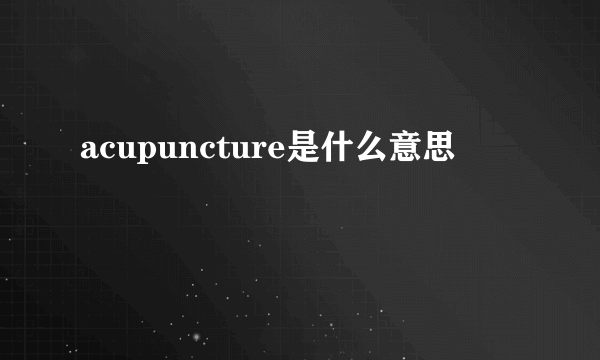 acupuncture是什么意思