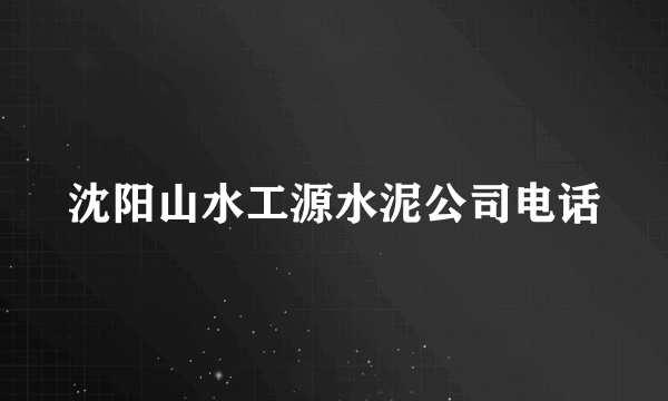 沈阳山水工源水泥公司电话