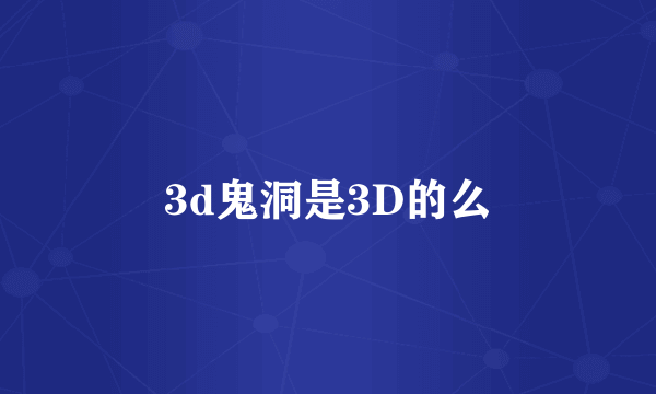 3d鬼洞是3D的么