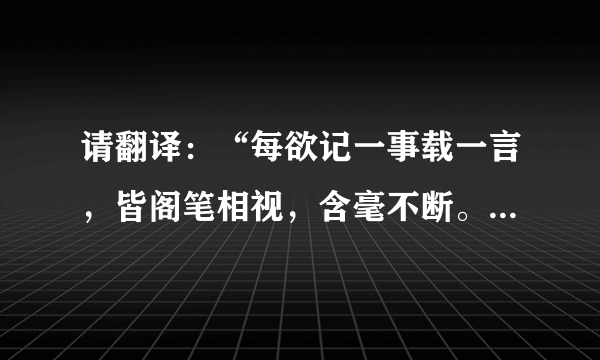 请翻译：“每欲记一事载一言，皆阁笔相视，含毫不断。故头白可期，而汗青无日。”