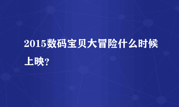 2015数码宝贝大冒险什么时候上映？