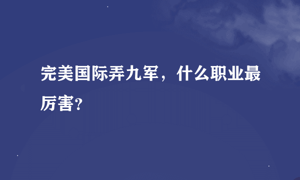 完美国际弄九军，什么职业最厉害？