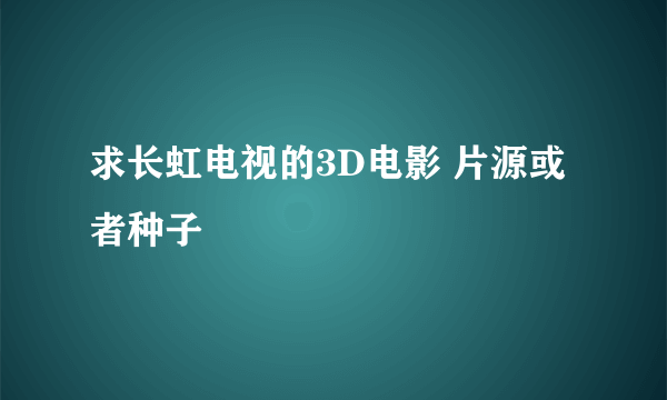 求长虹电视的3D电影 片源或者种子