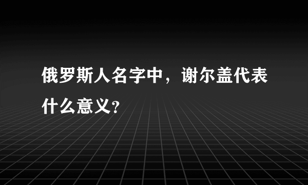 俄罗斯人名字中，谢尔盖代表什么意义？