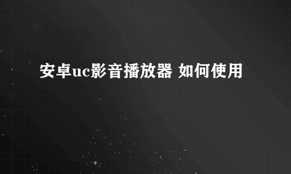 安卓uc影音播放器 如何使用