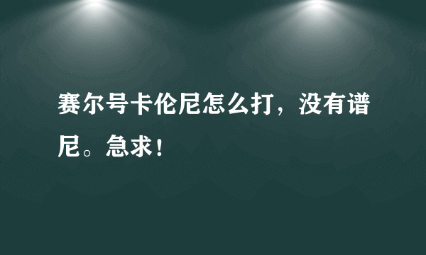 赛尔号卡伦尼怎么打，没有谱尼。急求！