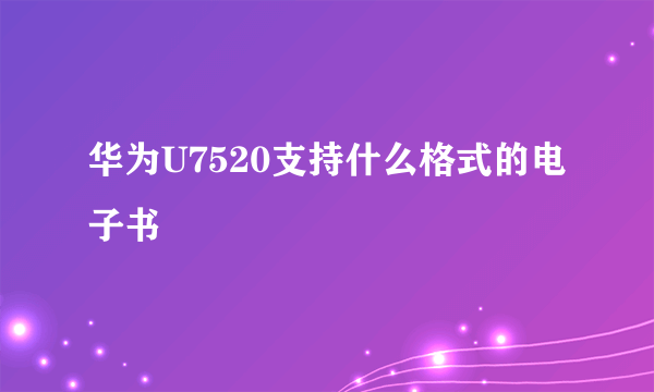 华为U7520支持什么格式的电子书