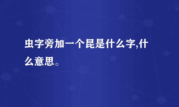 虫字旁加一个昆是什么字,什么意思。