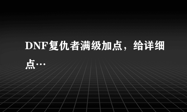 DNF复仇者满级加点，给详细点…