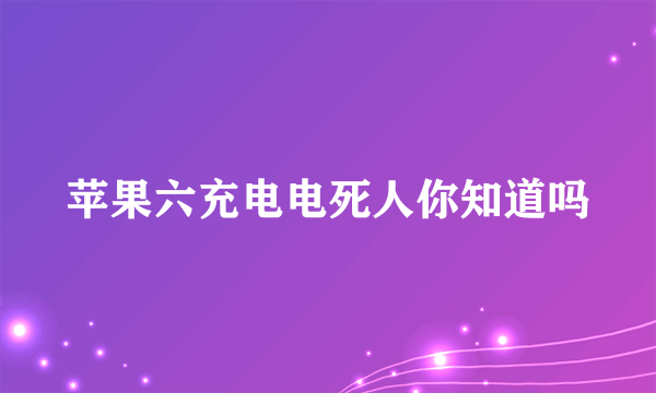 苹果六充电电死人你知道吗