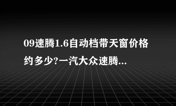 09速腾1.6自动档带天窗价格约多少?一汽大众速腾质量好吗?