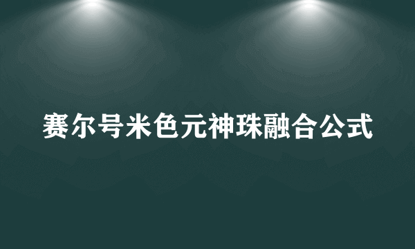 赛尔号米色元神珠融合公式