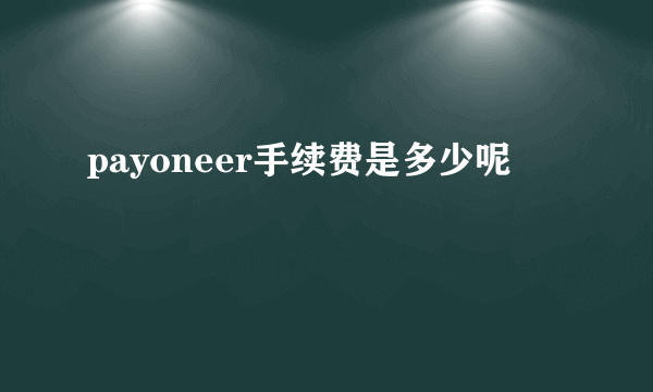 payoneer手续费是多少呢